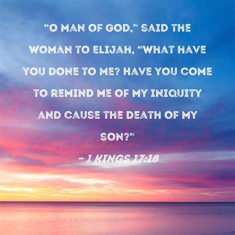 1 Kings 17:18 "O man of God," said the woman to Elijah, "what have you ...