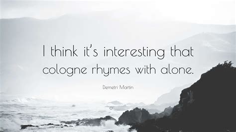 Demetri Martin Quote: “I think it’s interesting that cologne rhymes ...