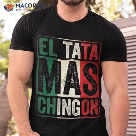 El Tata Mas Chingon Funny Grandpa Mexican Flag Spanish Dad Shirt ...