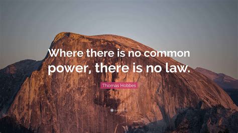 Thomas Hobbes Quote: “Where there is no common power, there is no law.”