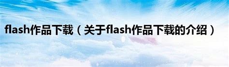 flash作品下载（关于flash作品下载的介绍）_新时代发展网