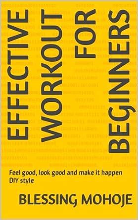 EFFECTIVE WORKOUT FOR BEGINNERS: Feel good, look good and make it ...
