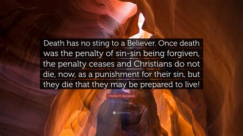 Charles H. Spurgeon Quote: “Death has no sting to a Believer. Once death was the penalty of sin ...