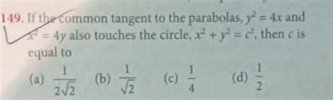 149. If the common tangent to the parabolas, y² = 4x and = 4y also ...
