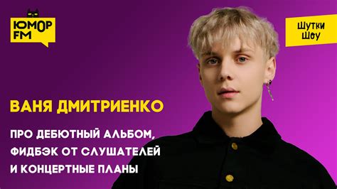 Ваня Дмитриенко - про дебютный альбом, фидбэк от слушателей и ...
