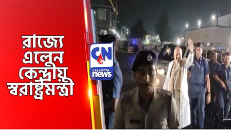 রাজ্যে এলেন কেন্দ্রীয় স্বরাষ্ট্রমন্ত্রী - Calcutta News Digital