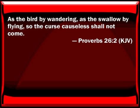 Proverbs 26:2 As the bird by wandering, as the swallow by flying, so ...