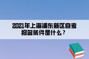 2021年上海浦东新区自学考试报名条件是什么？-上海自考网