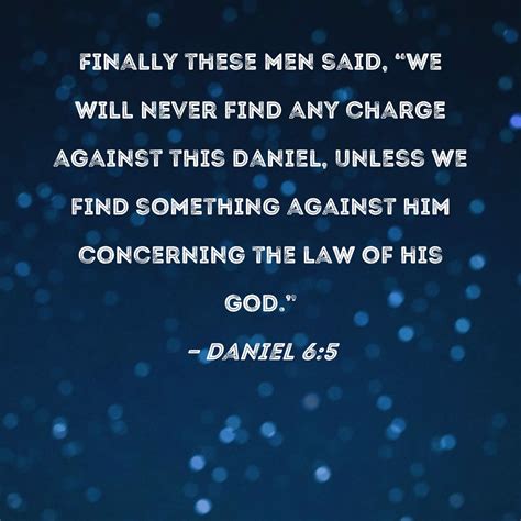 Daniel 6:5 Finally these men said, "We will never find any charge ...
