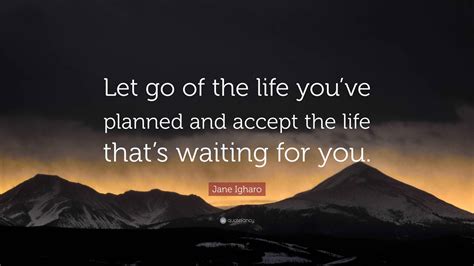 Jane Igharo Quote: "Let go of the life you've planned and accept the ...