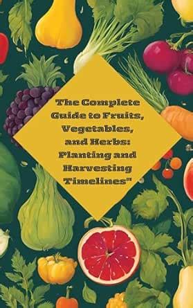 "The Complete Guide to Fruits, Vegetables, and Herbs: Planting and ...