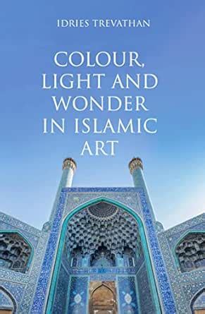 Colour, Light and Wonder in Islamic Art eBook : Trevathan, Idries ...
