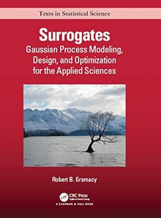 Surrogates: Gaussian Process Modeling, Design, and Optimization for the ...
