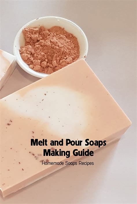 Melt and Pour Soaps Making Guide: Homemade Soaps Recipes: Soap Making ...