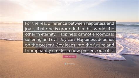 Elise M. Boulding Quote: “For the real difference between happiness and joy is that one is ...