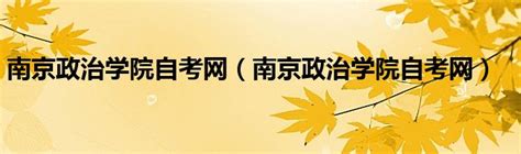 南京政治学院自考网（南京政治学院自考网）_草根科学网