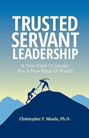 Trusted Servant Leadership: A New Kind of Leader For a New Kind of ...