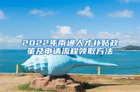 2022年南通人才补贴政策及申请流程领取方法_上海社保_落户咨询网