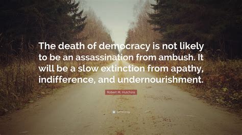 Robert M. Hutchins Quote: “The death of democracy is not likely to be ...