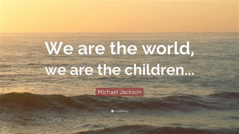 Michael Jackson Quote: “We are the world, we are the children...” (12 ...
