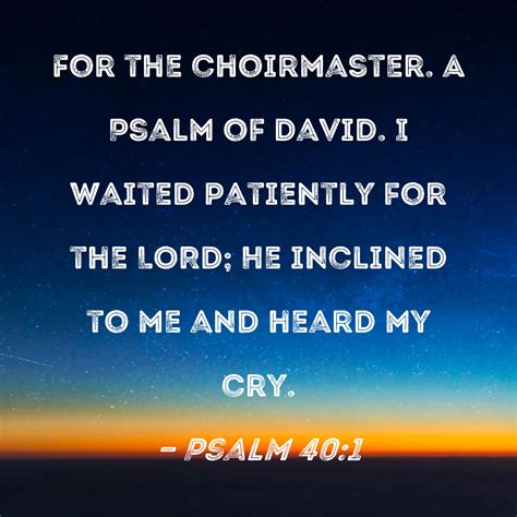 Psalm 40:1 I waited patiently for the LORD; He inclined to me and heard ...