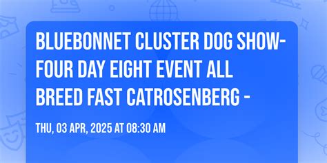 BLUEBONNET CLUSTER DOG SHOW- FOUR DAY EIGHT EVENT ALL BREED FAST ...