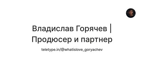 Владислав Горячев | Продюсер и партнер — Teletype