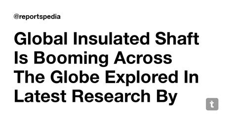 Global Insulated Shaft Is Booming Across The Globe Explored In Latest ...