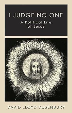 I Judge No One: A Political Life of Jesus eBook : Dusenbury, David ...