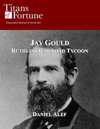 Jay Gould: Ruthless Railroad Tycoon (Titans of Fortune) eBook : Alef ...