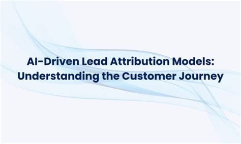 AI-Driven Lead Attribution Models: Understanding the Customer Journey ...