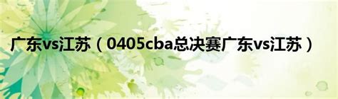 广东vs江苏（0405cba总决赛广东vs江苏）_草根科学网