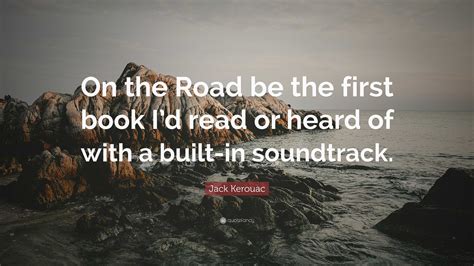Jack Kerouac Quote: “On the Road be the first book I’d read or heard of ...
