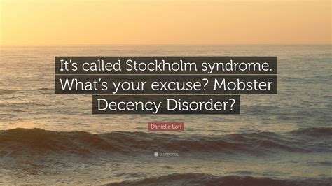 Danielle Lori Quote: “It’s called Stockholm syndrome. What’s your excuse? Mobster Decency Disorder?”