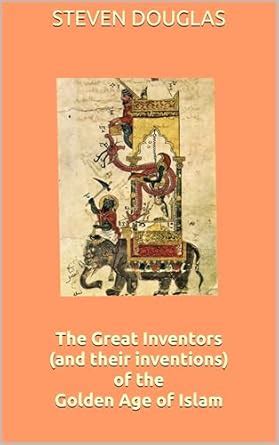 The Great Inventors (and their inventions) of the Golden Age of Islam ...