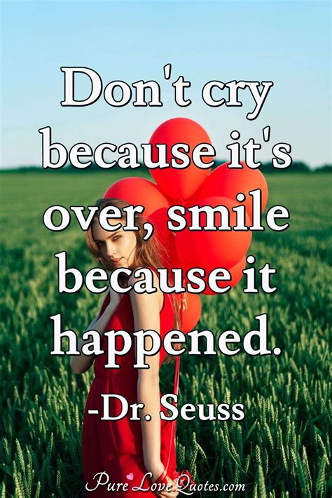 Don't cry because it's over, smile because it happened. | PureLoveQuotes