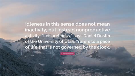 Celeste Headlee Quote: “Idleness in this sense does not mean inactivity ...