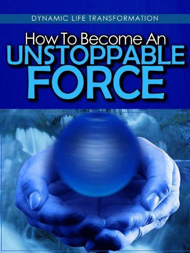 How To Become An Unstoppable Force (Dynamic Life Transformation Book 3 ...