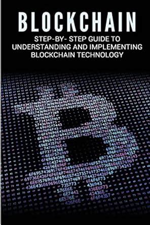 Blockchain: Step-By- Step Guide to Understanding and Implementing ...