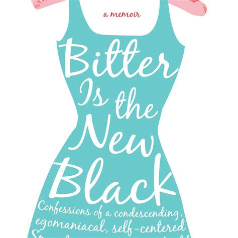 Bitter is the New Black: Confessions of a Condescending, Egomaniacal,
