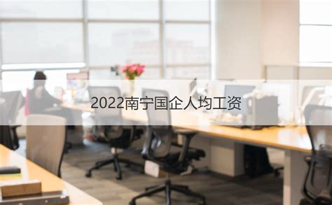 2022南宁国企人均工资 2022南宁国企工龄工资【桂聘】