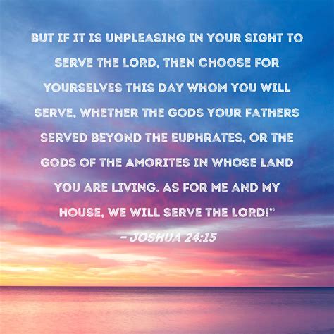 Joshua 24:15 But if it is unpleasing in your sight to serve the LORD ...