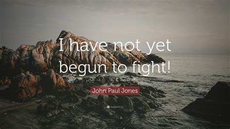 John Paul Jones Quote: “I have not yet begun to fight!”
