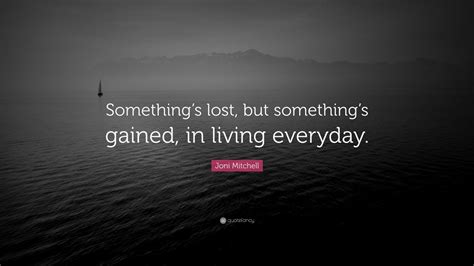 Joni Mitchell Quote: “Something’s lost, but something’s gained, in ...