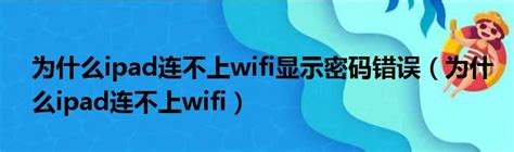 为什么ipad连不上wifi显示密码错误（为什么ipad连不上wifi）_新时代发展网