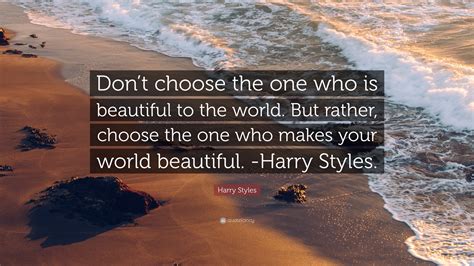Harry Styles Quote: “Don’t choose the one who is beautiful to the world ...