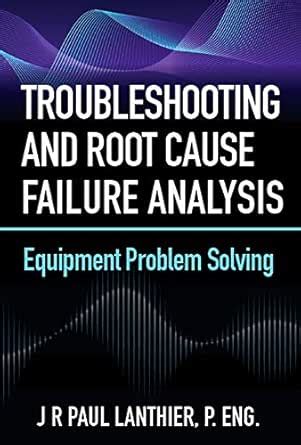 Troubleshooting and Root Cause Failure Analysis: Equipment Problem ...