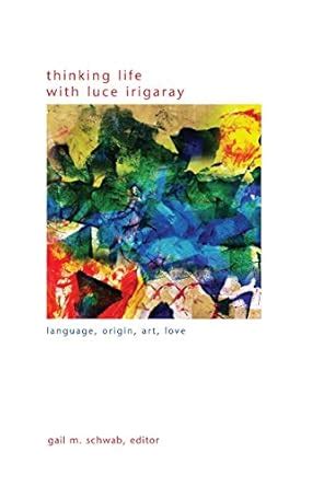 Thinking Life with Luce Irigaray: Language, Origin, Art, Love (SUNY ...