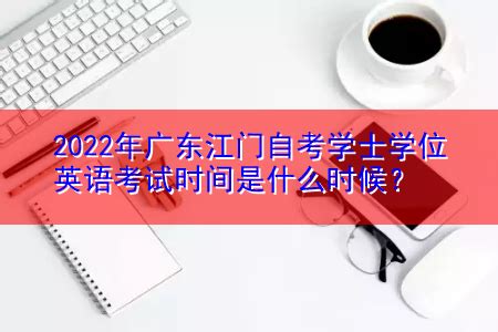 2022年广东江门自考学士学位英语考试时间是什么时候？-上学榜