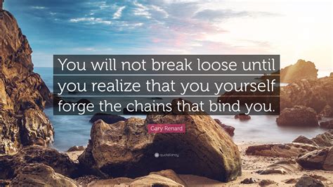 Gary Renard Quote: “You will not break loose until you realize that you ...